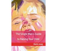 The Single Man's Guide To Raising Your Child: Mansplaining Parenting