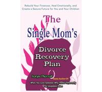 The Single Mom’s Divorce Recovery Plan: How to Rebuild Your Finances, Heal Emotionally, and Create a Secure Future for You and Your Children (Life Lessons with Aoryn Thorval)