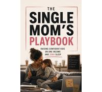 The Single Mom's Playbook: Raising Confident Kids on One Income and Zero Sleep