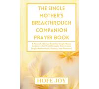 THE SINGLE MOTHER’S BREAKTHROUGH COMPANION PRAYER BOOK: A Powerful Prayer Book for Single Moms - Scriptures for Breakthrough, Deliverance, Single Motherhood, Victory, and Finances!