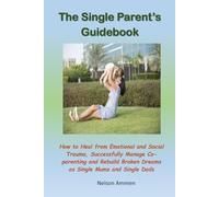 The Single Parent’s Guidebook: How to Heal from Emotional and Social Trauma, Successfully Manage Co-parenting and Rebuild Broken Dreams as Single Mums and Single Dads
