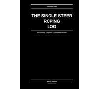 The Single Steer Roping Log: Run Tracking, Loop Notes & Competition Records: For Competitive Single Steer Ropers