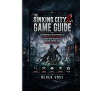 THE SINKING CITY 2 GAME GUIDE: An Unofficial Walkthrough to Survive Flooded Arkham, Solve Dark Mysteries, Master Combat, and Uncover the Truth