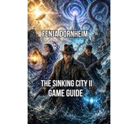 The Sinking City II Game Guide: Master Everything You Need to Outlast Arkhams Horrors and Actually Enjoy Doing It