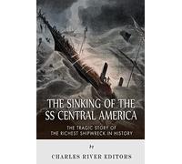 The Sinking of the SS Central America: The Tragic Story of the Richest Shipwreck in History