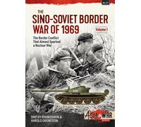 The Sino-Soviet Border War of 1969 Volume 1 : The Border Conflict That Almost Sparked a Nuclear War