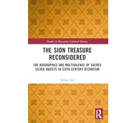 The Sion Treasure Reconsidered: The Biographies and Multivalence of Sacred Silver Objects in Sixth-Century Byzantium (Studies in Byzantine Cultural History)
