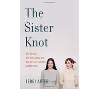 The Sister Knot - Why We Fight, Why We′re Jealous and Why We′ll Love Each Other No Matter What