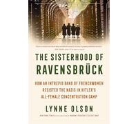 The Sisterhood of Ravensbrück: How an Intrepid Band of Frenchwomen Resisted the Nazis in Hitler's All-Female Concentration Camp