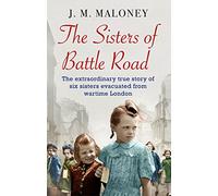 The Sisters of Battle Road : The Extraordinary True Story of Six Sisters Evacuated from Wartime London