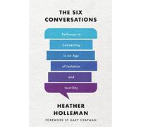 The Six Conversations: Pathways to Connecting in an Age of Isolation and Incivility