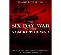 The Six Day War and the Yom Kippur War: The History of the Military Conflicts that Established Israel as a Superpower in the Middle East