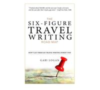 The Six-Figure Travel Writing Road Map: A Step-by-Step Guide to Pitching Your Way to Better Pay