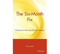 The Six-Month Fix: Adventures in Rescuing Failing Companies