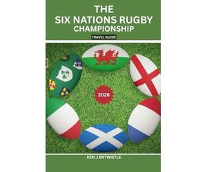 THE SIX NATIONS RUGBY CHAMPIONSHIP TRAVEL GUIDE 2026: Stadium Cities, Matchday Secrets, Fan Traditions, Travel Planning & Cultural Experiences Across England, France, Ireland, Italy, Scotland & Wales