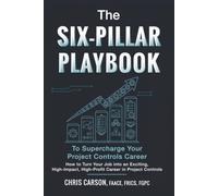 The Six-Pillar Playbook to Supercharge Your Career: How to Turn Your Job into an Exciting, High-Impact, High-Profit Legacy Career in Project Controls