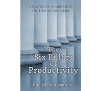 The Six Pillars of Productivity: Strategies to Organize the Time of Your Life