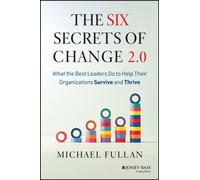 The Six Secrets of Change 2.0 : What the Best Leaders Do to Help Their Organizations Survive and Thrive