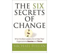 The Six Secrets of Change: What the Best Leaders Do to Help Their Organizations Survive and Thrive