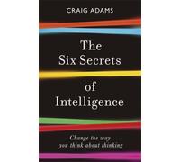 The Six Secrets of Intelligence : Change the way you think about thinking