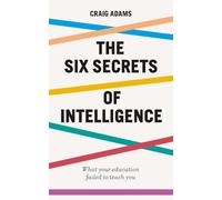 The Six Secrets of Intelligence: What your education failed to teach you