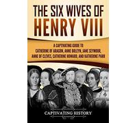 The Six Wives of Henry VIII: A Captivating Guide to Catherine of Aragon, Anne Boleyn, Jane Seymour, Anne of Cleves, Catherine Howard, and Katherine Parr (Exploring England's Past)