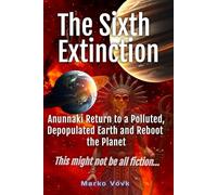 The Sixth Extinction: Anunnaki Return to a Polluted, Depopulated Earth and Reboot the Planet This might not be all fiction…
