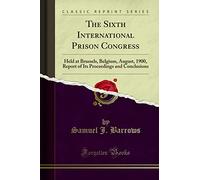 The Sixth International Prison Congress: Held at Brussels, Belgium, August, 1900, Report of Its Proceedings and Conclusions (Classic Reprint)