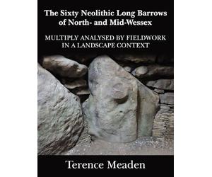 The Sixty Neolithic Long Barrows of North and Mid-Wessex: Analysed by Fieldwork in a Landscape Context