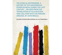 The Siyar-Ul-Mutakherin, a History of the Mahomedan Power in India During the Last Century ... Revised from the Translation of Haji Mustefa, and Collated With the Persian Original by John Briggs