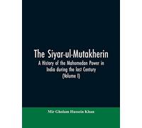 The siyar-ul-Mutakherin, a history of the Mahomedan power in India during the last century (Volume I)