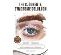 The Sjögren’s Syndrome Solution: Everything You Need to Know to Manage Symptoms, Restore Vitality, and Embrace a Life of Wellness