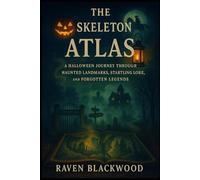 The Skeleton Atlas: A Halloween Journey Through Haunted Landmarks, Startling Lore, and Forgotten Legends (The Raven Blackwood Halloween Compendium)