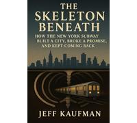 The Skeleton Beneath: How the New York Subway Built a City, Broke a Promise, and Kept Coming Back
