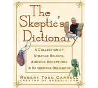 The Skeptic′s Dictionary: A Collection of Strange Beliefs, Amusing Deceptions, and Dangerous Delusions