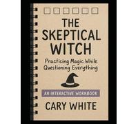The Skeptical Witch: Practicing Magic While Questioning Everything: A Workbook for Analytical Minds and Overthinkers: Witch Spellwork, Divination, AI Magic, Energy Work, and Witchcraft Without R