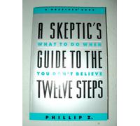 The Skeptic's Guide to the Twelve Steps: What to Do When You Don't Believe