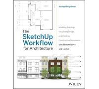 The SketchUp Workflow for Architecture: Modeling Buildings, Visualizing Design, and Creating Construction Documents with SketchUp Pro and LayOut