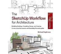 The SketchUp Workflow for Architecture: Modeling Buildings, Visualizing Design, and Creating Construction Documents with SketchUp Pro and LayOut