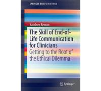 The Skill of End-of-Life Communication for Clinicians: Getting to the Root of the Ethical Dilemma (SpringerBriefs in Ethics)