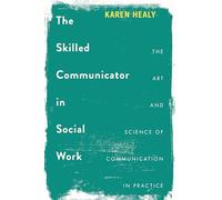 The Skilled Communicator in Social Work: The Art and Science of Communication in Practice