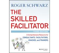 The Skilled Facilitator : A Comprehensive Resource for Consultants, Facilitators, Coaches, and Trainers