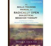 The Skills Training Manual for Radically Open Dialectical Behavior Therapy: A Clinician's Guide for Treating Disorders of Overcontrol
