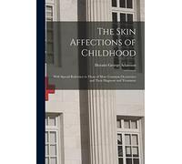 The Skin Affections of Childhood: With Special Reference to Those of More Common Occurrence and Their Diagnosis and Treatment