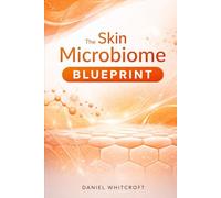 The Skin Microbiome Blueprint: A Science-Backed Guide to Rebuilding Your Skin Barrier, Balancing Your Skin Flora, and Achieving Lasting Clarity from the Inside Out