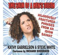 THE SKIN OF A HEN'S TEETH: Hilariously Fractured Phrases from an Idiom Savant