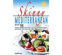 The Skinny Mediterranean Recipe Book: Simple, Healthy & Delicious Low Calorie Mediterranean Diet Dishes. All Under 200, 300 & 400 Calories: Healthy, ... Dishes. All Under 300, 400 & 500 Calories