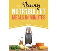 The Skinny NUTRiBULLET Meals In Minutes Recipe Book: Quick & Easy, Single Serving Suppers, Snacks, Sauces, Salad Dressings & More Using Your Nutribullet. All Under 300, 400 & 500 Calories