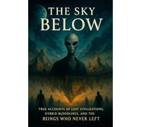 The Sky Below: True Accounts of Lost Civilizations, Hybrid Bloodlines, And the Beings Who Never Left.