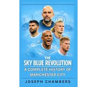 The Sky Blue Revolution: A Complete History of Manchester City